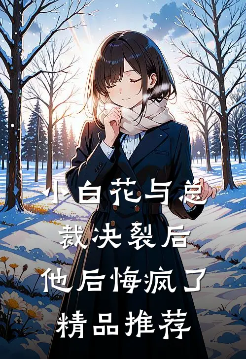 小白花与总裁决裂后，他后悔疯了精品推荐