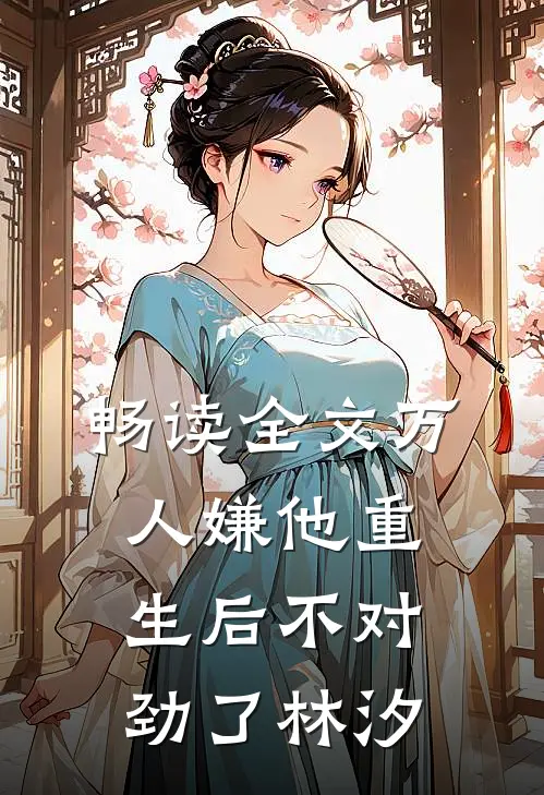 畅读全文万人嫌他重生后不对劲了林汐