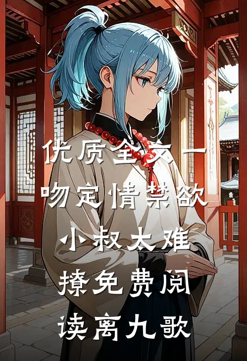 优质全文一吻定情禁欲小叔太难撩免费阅读 离九歌