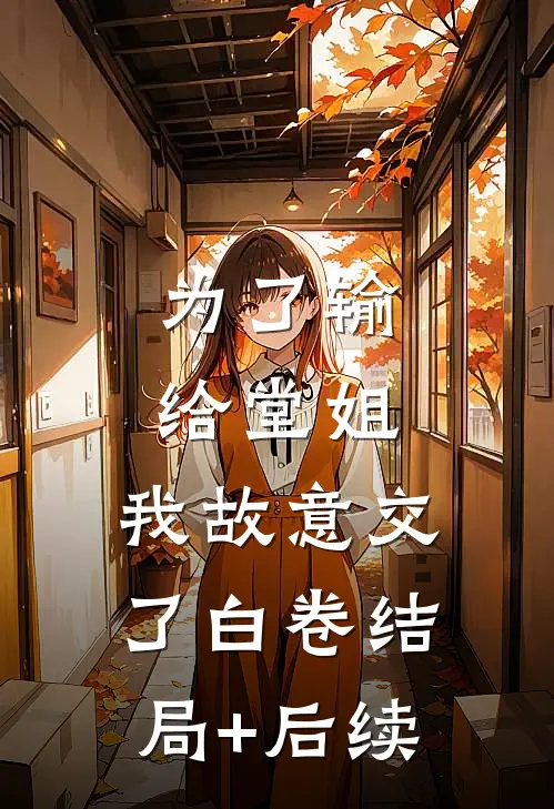 为了输给堂姐，我故意交了白卷结局+后续