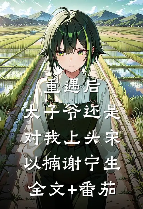 重遇后，太子爷还是对我上头宋以楠谢宁生全文+番茄