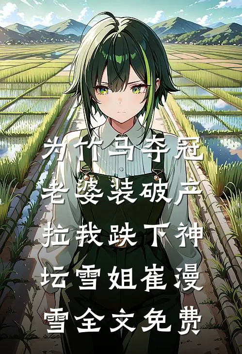 为竹马夺冠，老婆装破产拉我跌下神坛雪姐崔漫雪全文免费