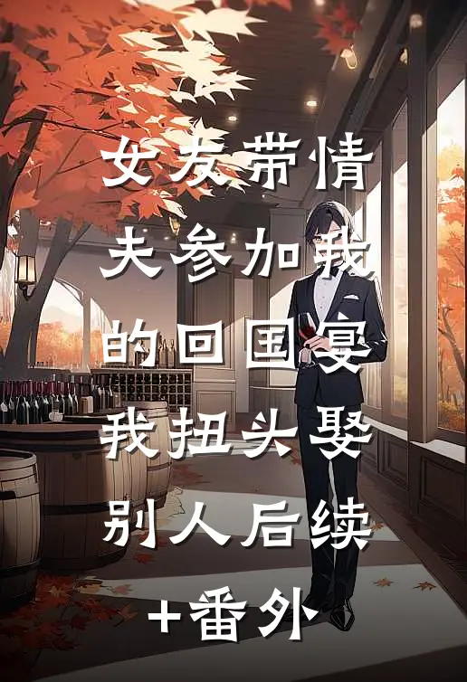 女友带情夫参加我的回国宴，我扭头娶别人后续+番外