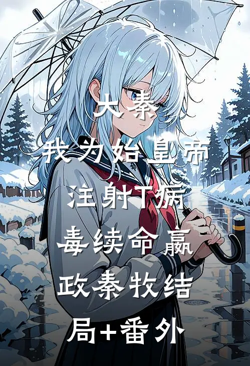 大秦：我为始皇帝注射T病毒续命嬴政秦牧结局+番外