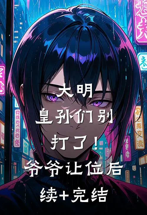 大明：皇孙们别打了！爷爷让位后续+完结