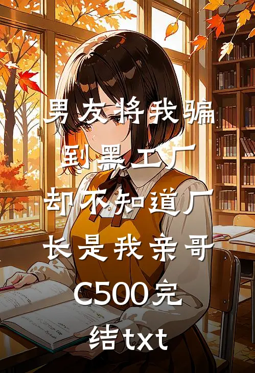 男友将我骗到黑工厂，却不知道厂长是我亲哥C500完结txt