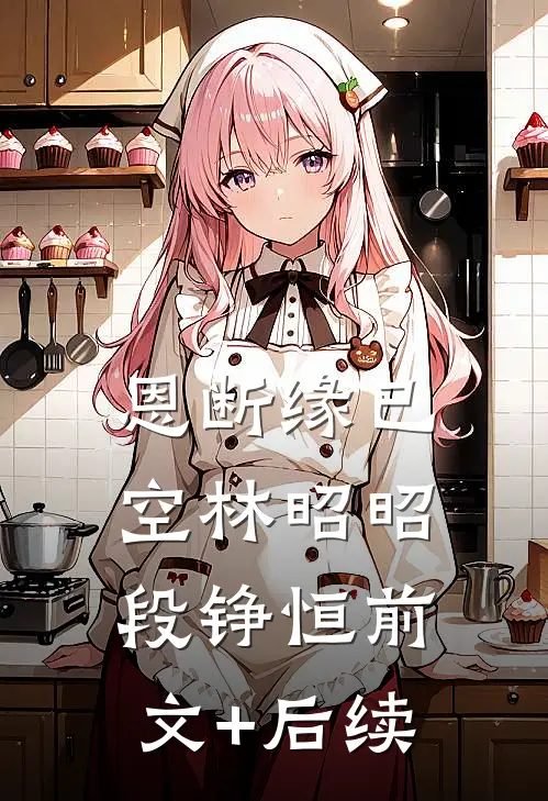 恩断缘已空林昭昭段铮恒前文+后续