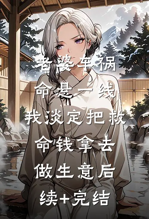 老婆车祸命悬一线，我淡定把救命钱拿去做生意后续+完结