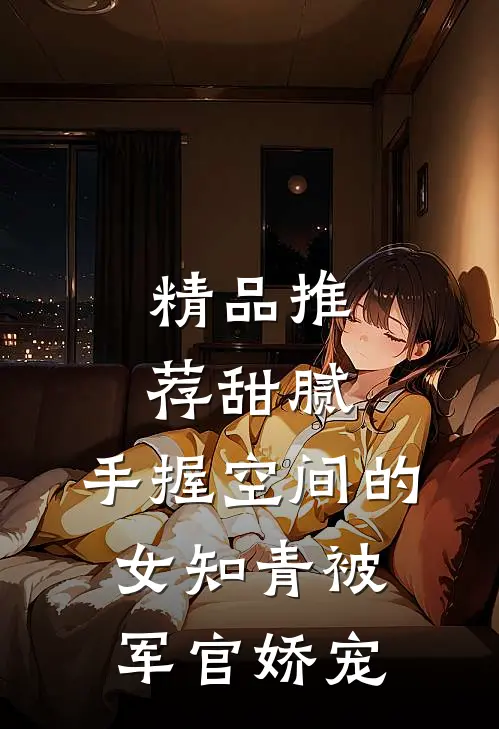 精品推荐甜腻：手握空间的女知青被军官娇宠