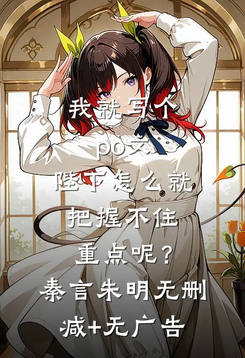 我就写个po文，陛下怎么就“把握不住重点”呢？秦言朱明无删减+无广告