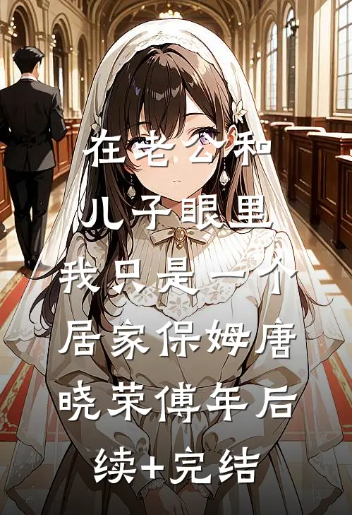 在老公和儿子眼里，我只是一个居家保姆唐晓荣傅年后续+完结