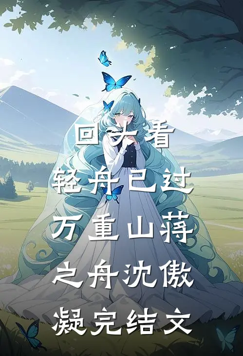 回头看，轻舟已过万重山蒋之舟沈傲凝完结文