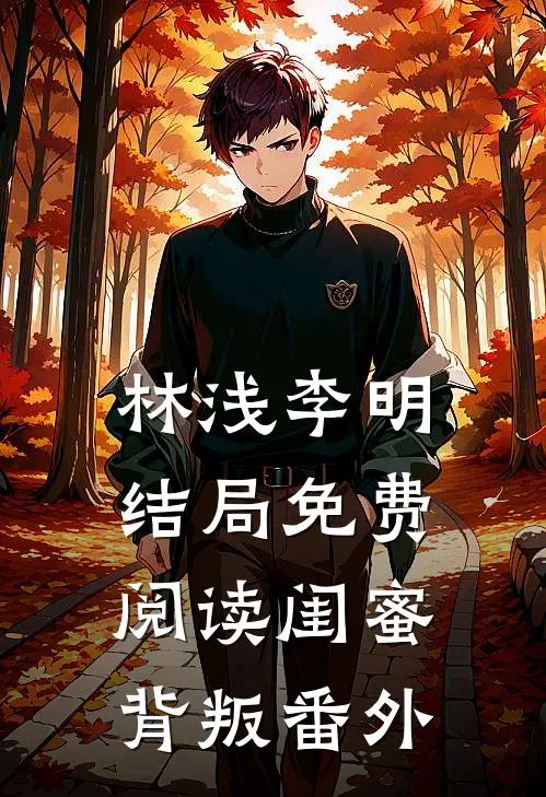 林浅李明结局免费阅读闺蜜背叛番外