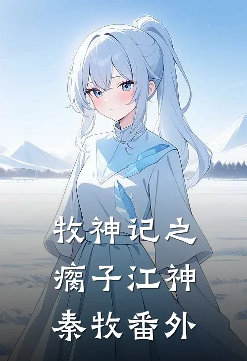 牧神记之瘸子江神秦牧 番外