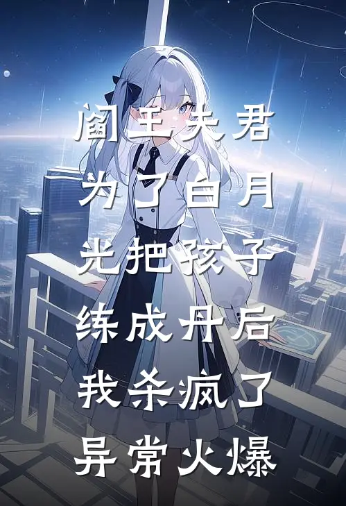 阎王夫君为了白月光把孩子练成丹后，我杀疯了异常火爆