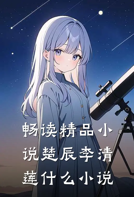 畅读精品小说楚辰李清莲什么小说