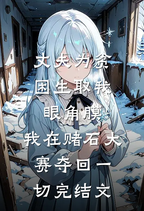 丈夫为贫困生取我眼角膜，我在赌石大赛夺回一切完结文