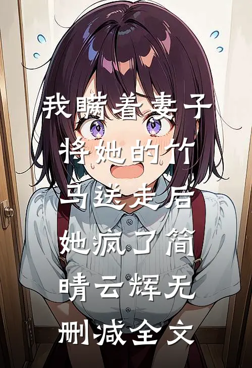 我瞒着妻子将她的竹马送走后，她疯了简晴云辉无删减全文