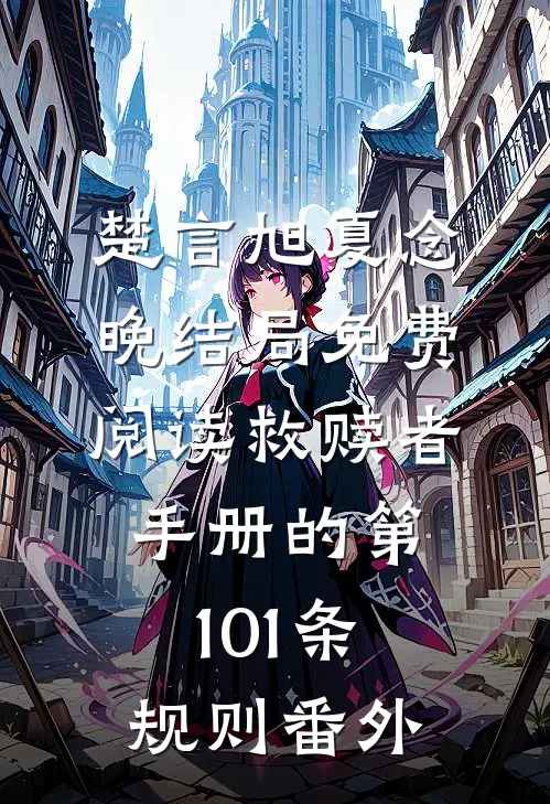 楚言旭夏念晚结局免费阅读救赎者手册的第101条规则番外