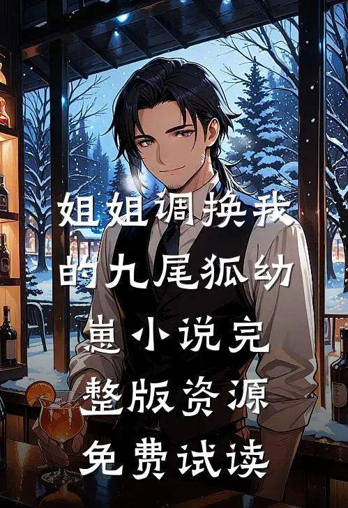 姐姐调换我的九尾狐幼崽小说完整版资源免费试读