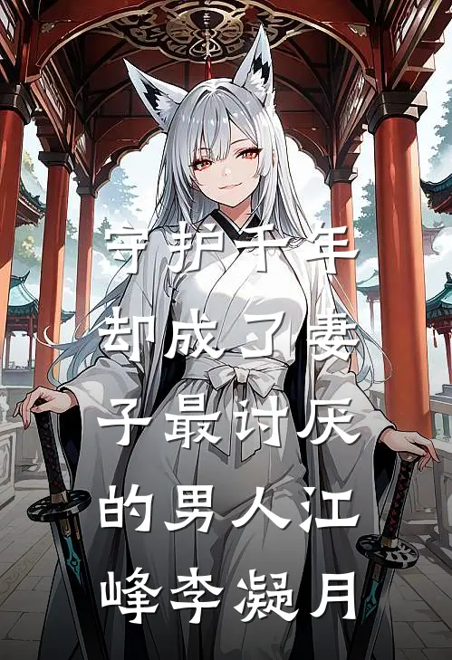 守护千年，却成了妻子最讨厌的男人江峰李凝月