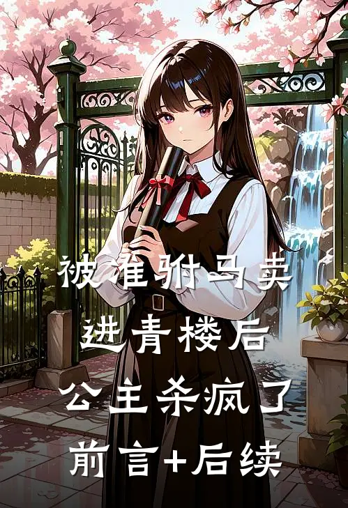 被准驸马卖进青楼后，公主杀疯了前言+后续