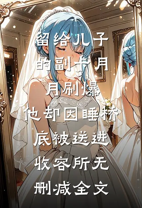 留给儿子的副卡月月刷爆，他却因睡桥底被送进收容所无删减全文