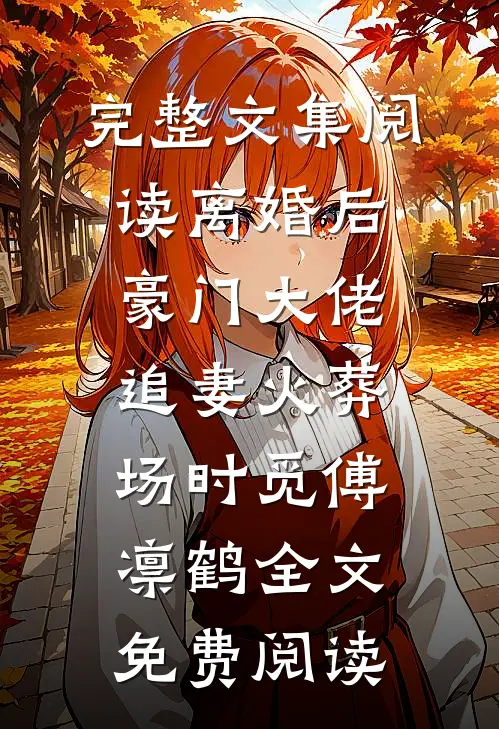 完整文集阅读离婚后豪门大佬追妻火葬场时觅傅凛鹤全文免费阅读