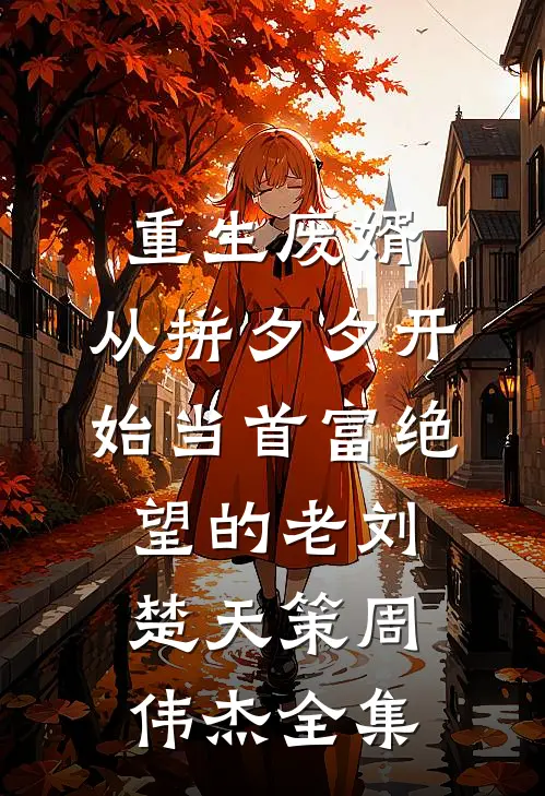 重生废婿：从拼夕夕开始当首富-绝望的老刘楚天策周伟杰 全集