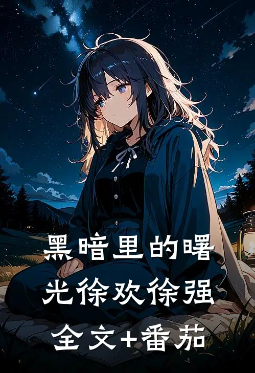 黑暗里的曙光徐欢徐强全文+番茄