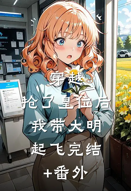 穿越：抢了皇位后，我带大明起飞完结+番外