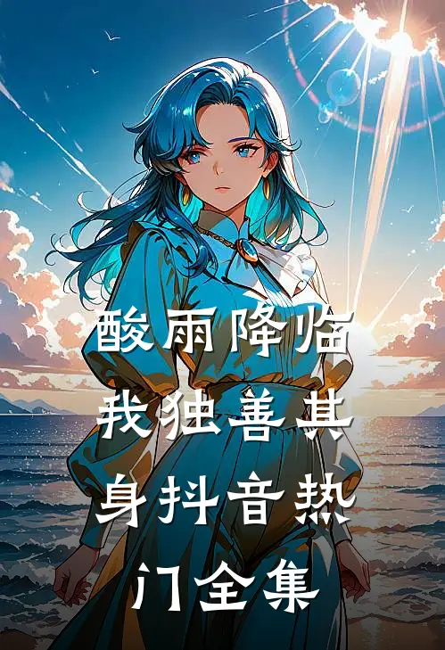 酸雨降临，我独善其身抖音热门 全集