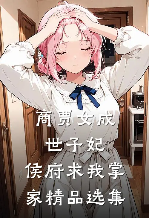 商贾女成世子妃，侯府求我掌家精品选集