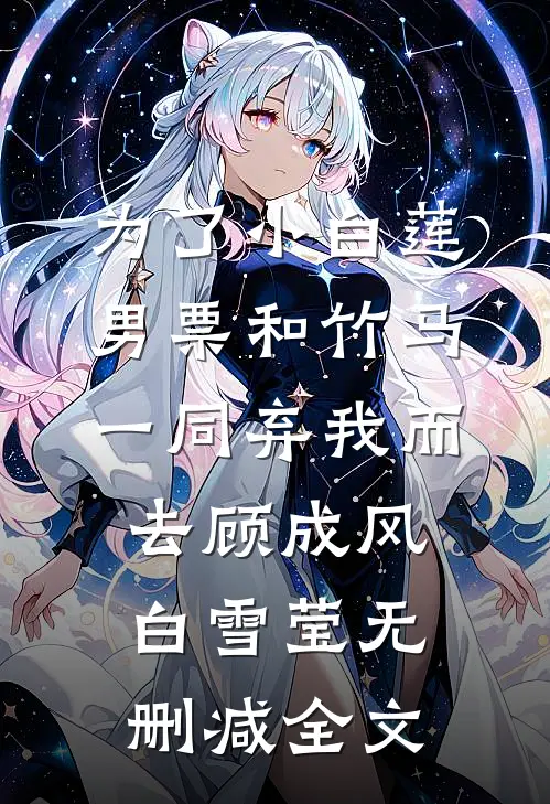 为了小白莲，男票和竹马一同弃我而去顾成风白雪莹无删减全文