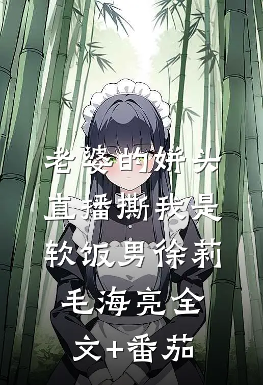 老婆的姘头直播撕我是软饭男徐莉毛海亮全文+番茄
