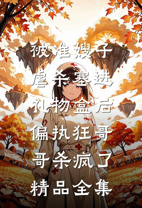 被准嫂子虐杀塞进礼物盒后，偏执狂哥哥杀疯了精品全集