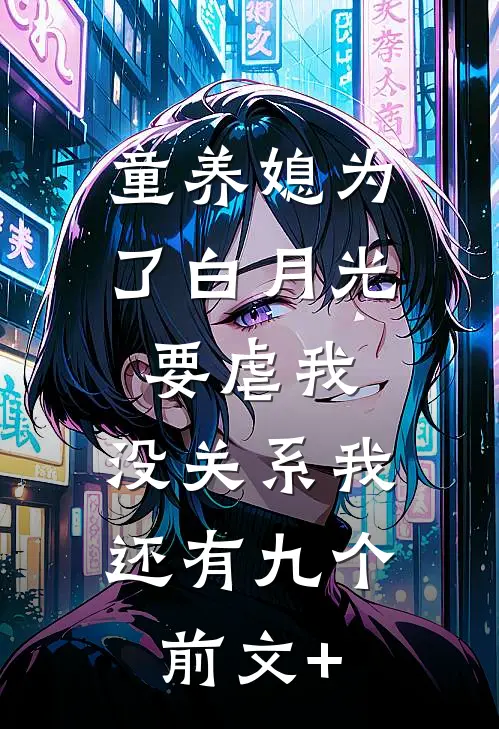 童养媳为了白月光要虐我，没关系我还有九个前文+
