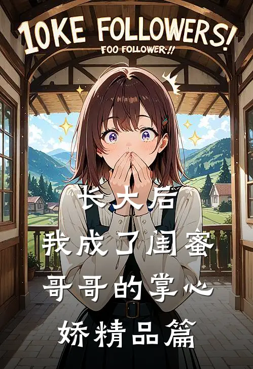 长大后，我成了闺蜜哥哥的掌心娇精品篇