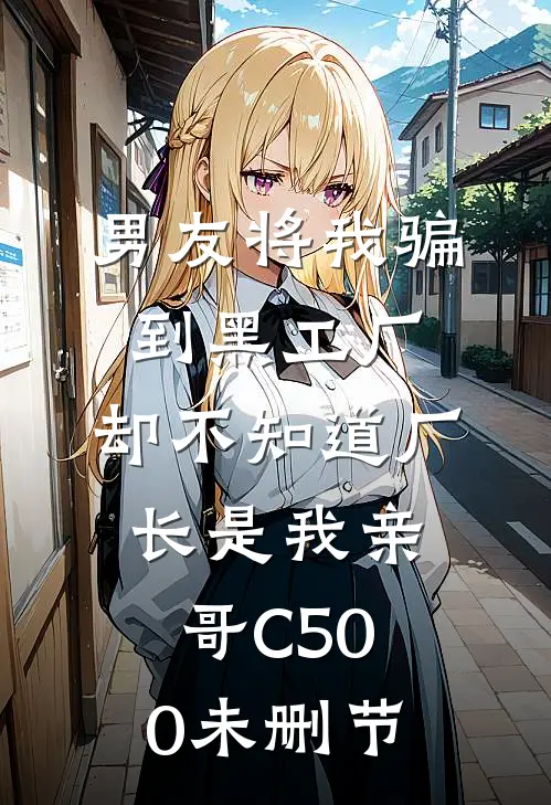 男友将我骗到黑工厂，却不知道厂长是我亲哥C500未删节