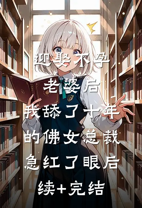 迎娶不孕老婆后，我舔了十年的佛女总裁急红了眼后续+完结
