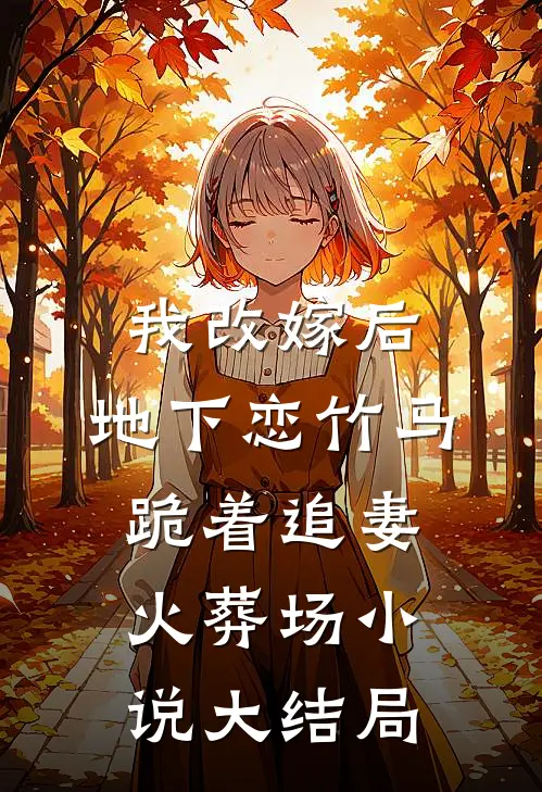 我改嫁后，地下恋竹马跪着追妻火葬场小说大结局
