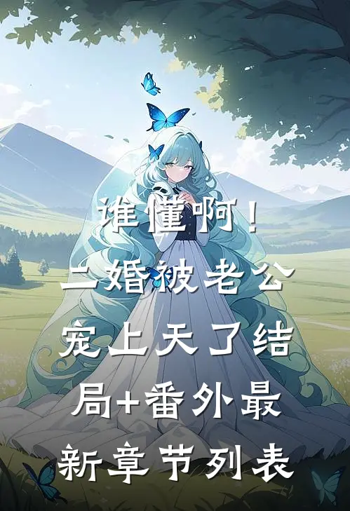 谁懂啊！二婚被老公宠上天了结局+番外最新章节列表