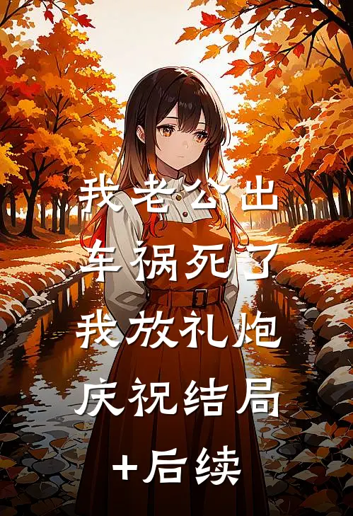 我老公出车祸死了，我放礼炮庆祝结局+后续