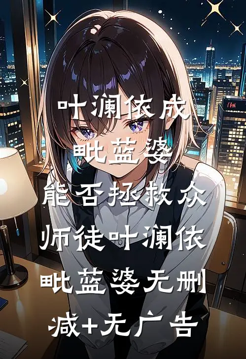 叶澜依成毗蓝婆，能否拯救众师徒叶澜依毗蓝婆无删减+无广告