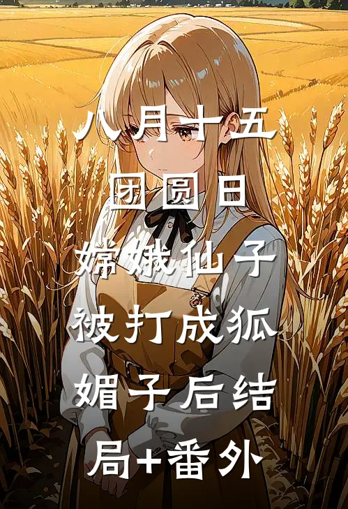 八月十五团圆日，嫦娥仙子被打成狐媚子后结局+番外