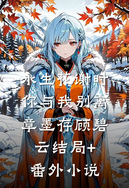 永生花谢时，你与我别离章墨存顾碧云结局+番外小说