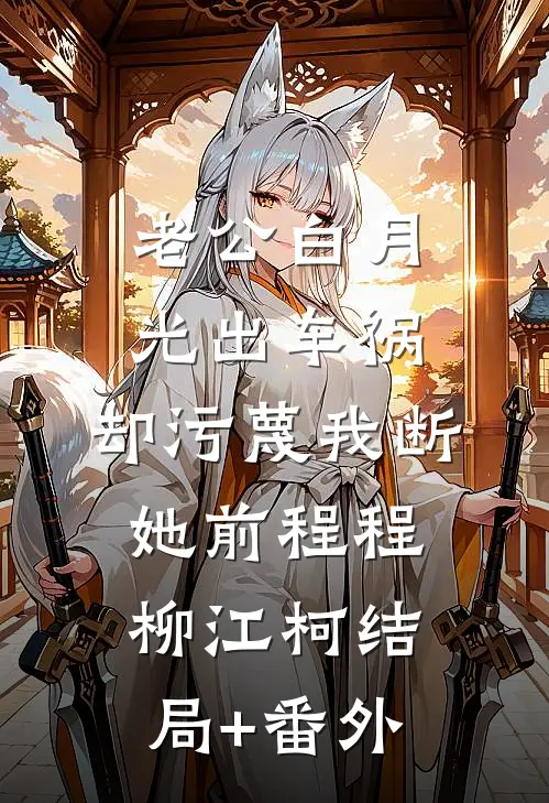 老公白月光出车祸，却污蔑我断她前程程柳江柯结局+番外