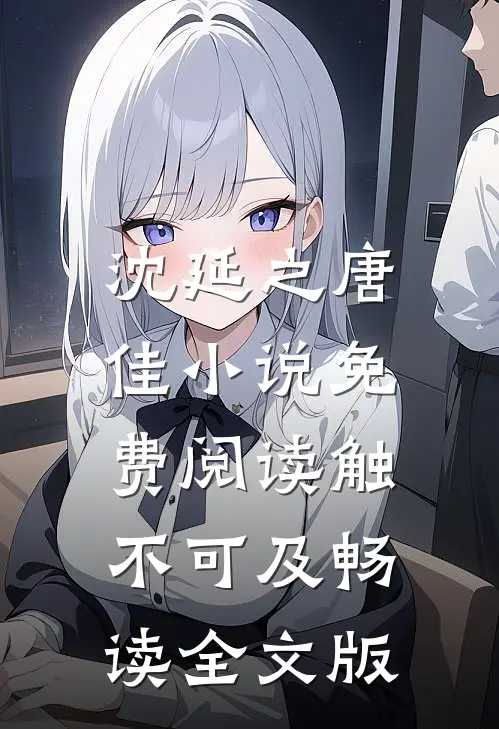 沈延之唐佳小说免费阅读触不可及畅读全文版