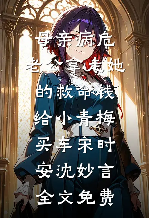 母亲病危，老公拿走她的救命钱给小青梅买车宋时安沈妙言全文免费