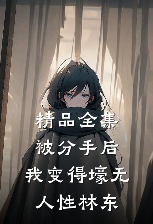 精品全集被分手后,我变得壕无人性林东
